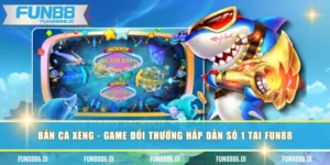 Bắn Cá Xèng - Game Đổi Thưởng Hấp Dẫn Số 1 Tại FUN88