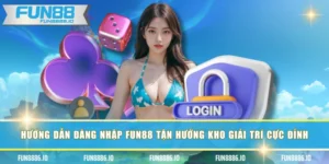 Hướng Dẫn Đăng Nhập FUN88 Tận Hưởng Kho Giải Trí Cực Đỉnh